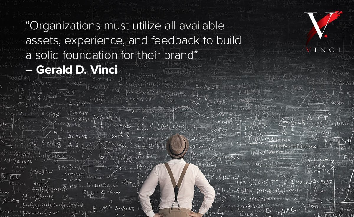 Organizations must utilize all available assets, experience, and feedback to build a solid foundation for their brand – Gerald D. Vinci