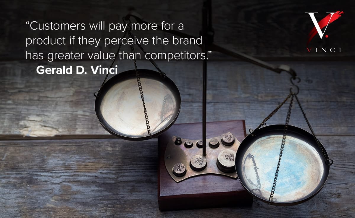 Customers will pay more for your product if they perceive the brand has greater value than competitors. – Gerald D. Vinci