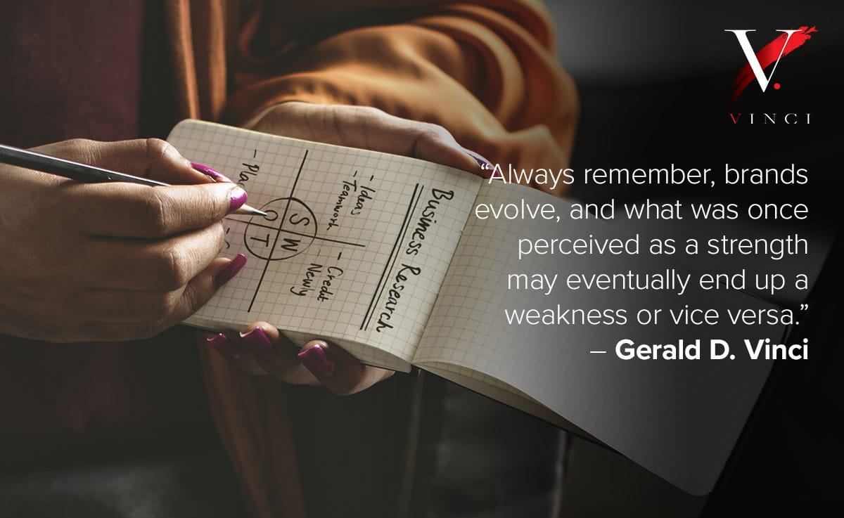 Always remember, brands evolve, and what was once perceived as a strength may eventually end up being a weakness or vice versa. – Gerald D. Vinci