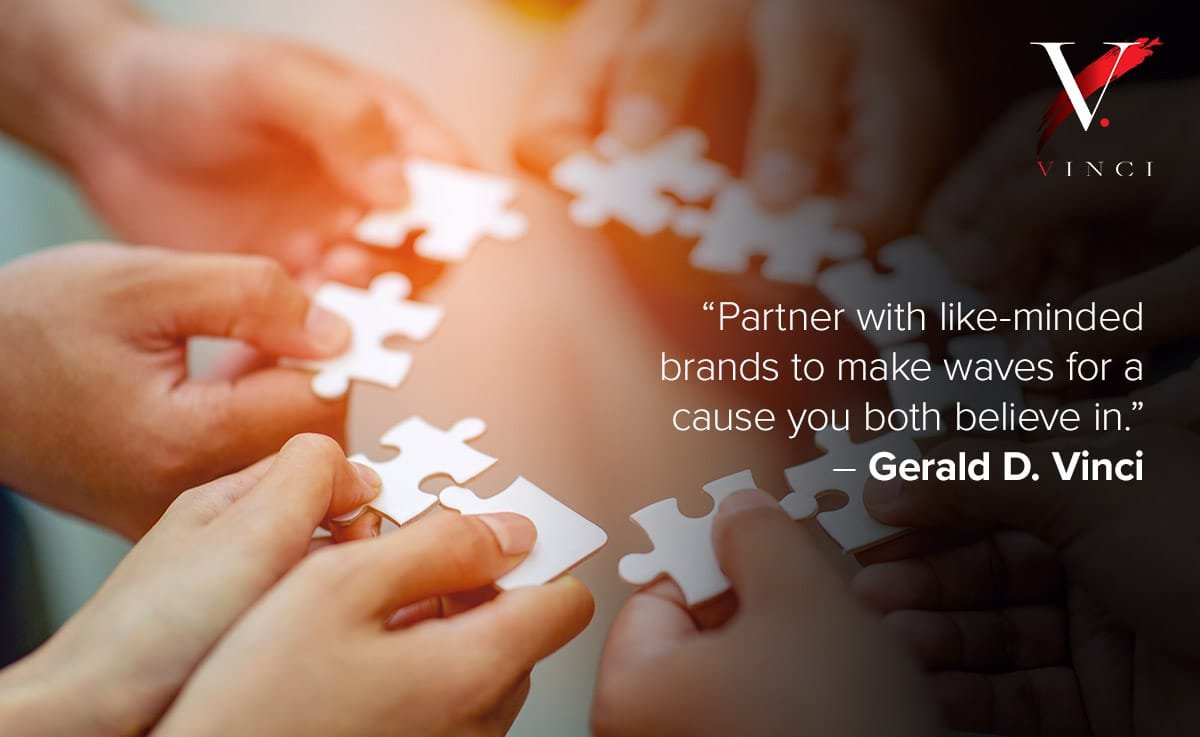 Partner with like-minded brands to make waves for a cause you both believe in. – Gerald D. Vinci